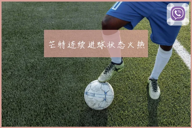 芒特连续进球状态火热
