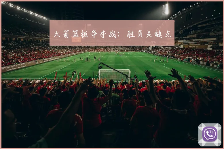 火箭篮板争夺战：胜负关键点