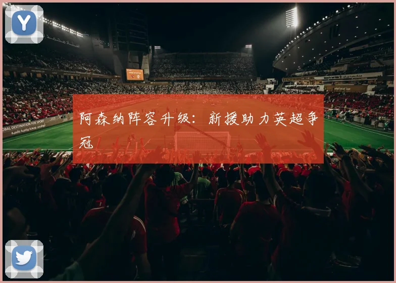 阿森纳阵容升级：新援助力英超争冠