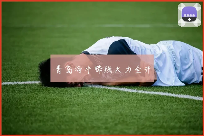 青岛海牛锋线火力全开
