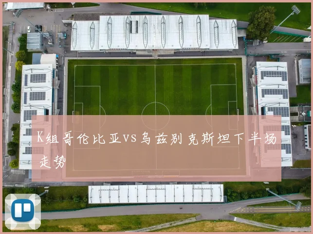 K组哥伦比亚vs乌兹别克斯坦下半场走势