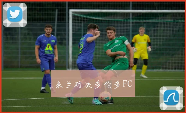 米兰对决多伦多FC