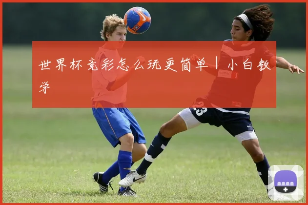 世界杯竞彩怎么玩更简单｜小白教学