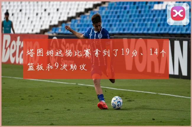 塔图姆这场比赛拿到了19分、14个篮板和9次助攻