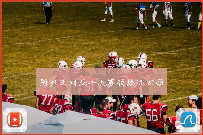 阿尔及利亚半决赛夜战况回顾