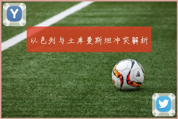 以色列与土库曼斯坦冲突解析