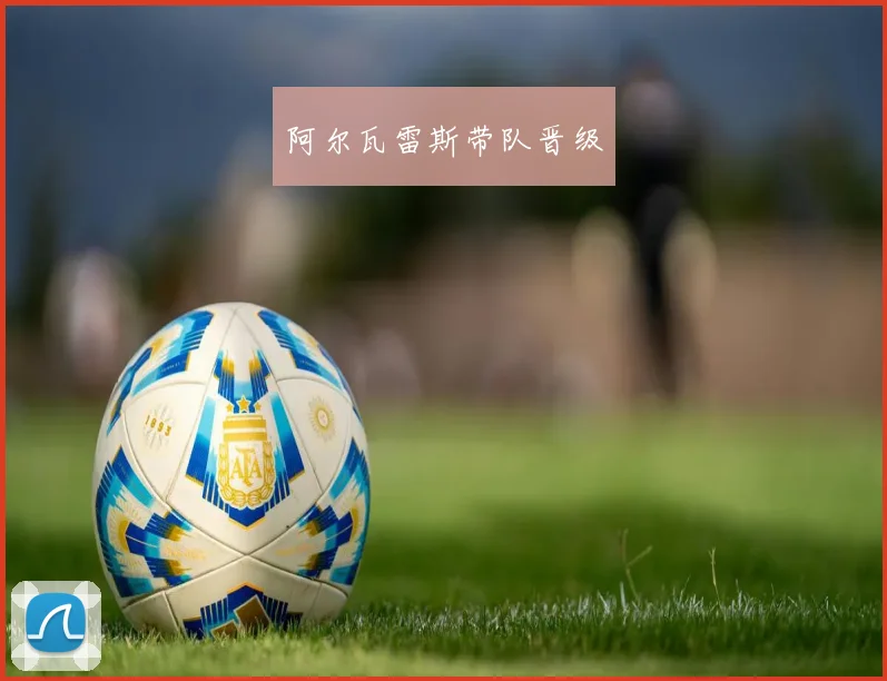 阿尔瓦雷斯带队晋级