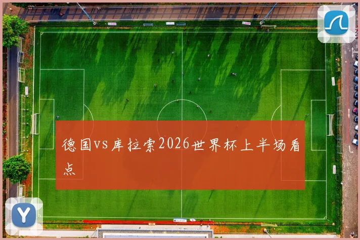德国vs库拉索2026世界杯上半场看点