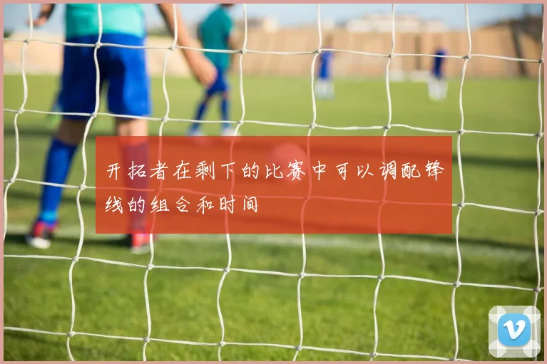 开拓者在剩下的比赛中可以调配锋线的组合和时间