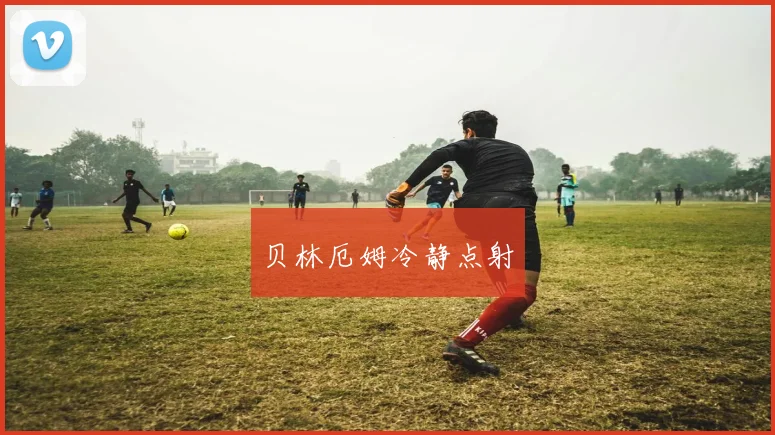 贝林厄姆冷静点射