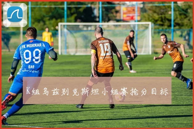 K组乌兹别克斯坦小组赛抢分目标