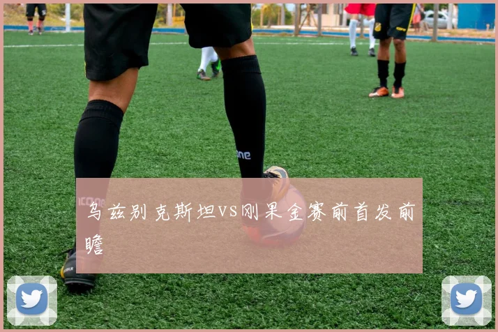 乌兹别克斯坦vs刚果金赛前首发前瞻