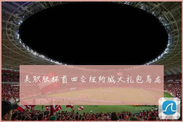 美职联杯首回合纽约城大礼包乌龙