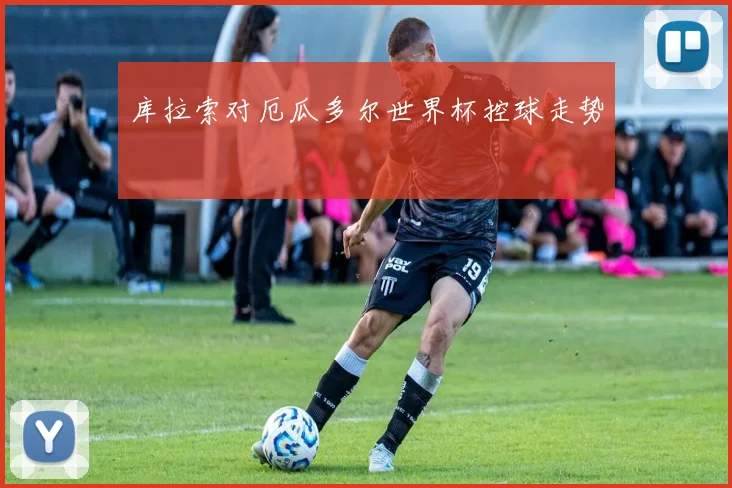 库拉索对厄瓜多尔世界杯控球走势