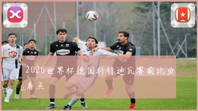 2026世界杯德国科特迪瓦赛前比分看点