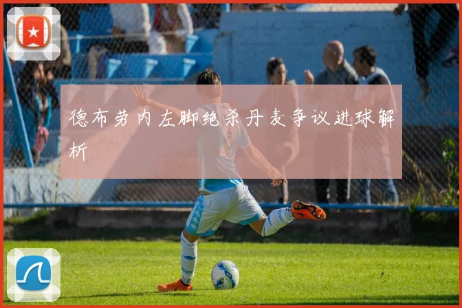 德布劳内左脚绝杀丹麦争议进球解析