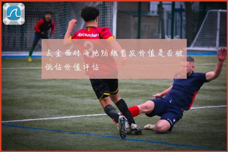 麦金面对海地防线首发价值是否被低估价值评估
