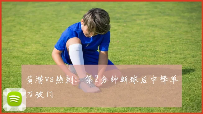 黄潜vs热刺:第2分钟断球后中锋单刀破门