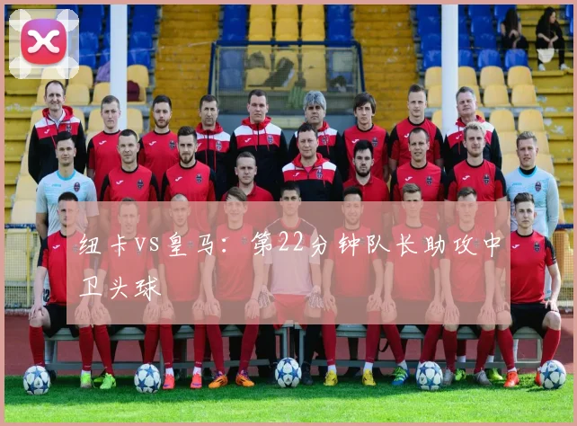 纽卡vs皇马:第22分钟队长助攻中卫头球