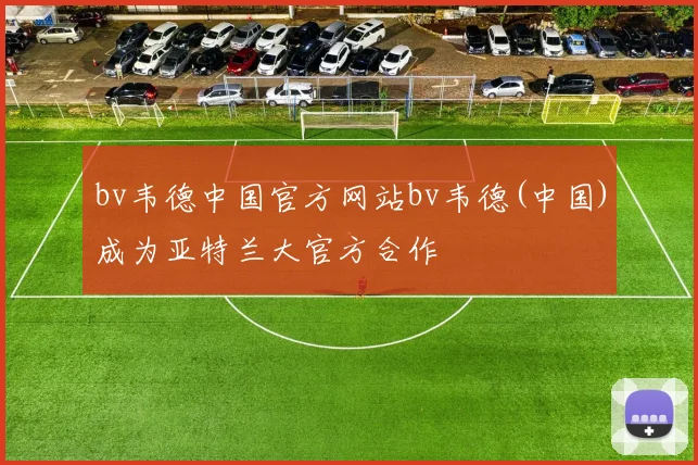 bv韦德中国官方网站bv韦德(中国)成为亚特兰大官方合作