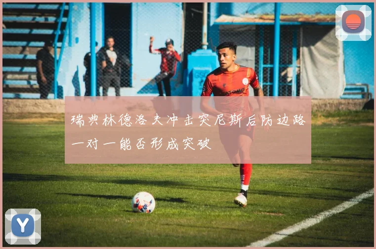 瑞典林德洛夫冲击突尼斯后防边路一对一能否形成突破