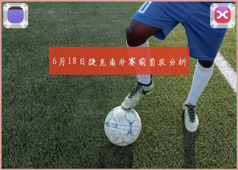 6月18日捷克南非赛前首发分析