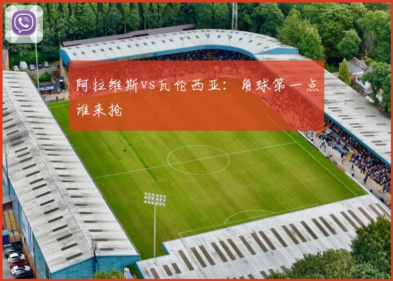 阿拉维斯vs瓦伦西亚:角球第一点谁来抢