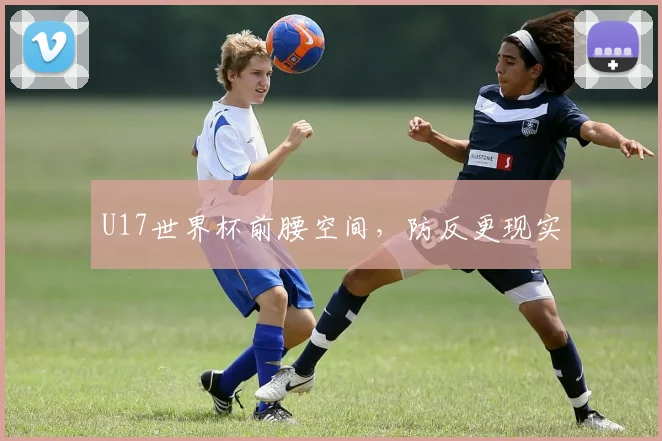 U17世界杯前腰空间，防反更现实