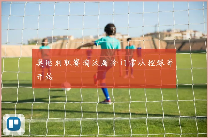 奥地利联赛淘汰局冷门常从控球率开始