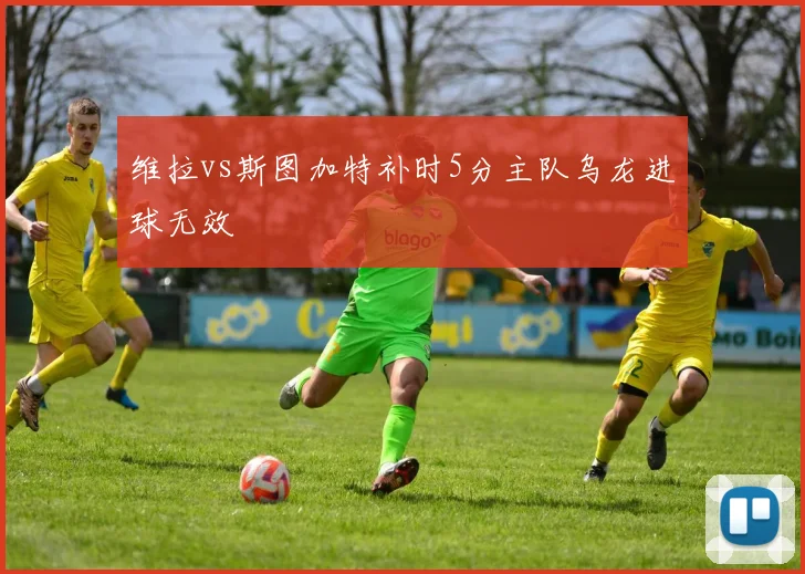 维拉vs斯图加特补时5分主队乌龙进球无效