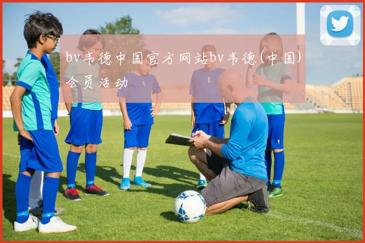 bv韦德中国官方网站bv韦德(中国)会员活动