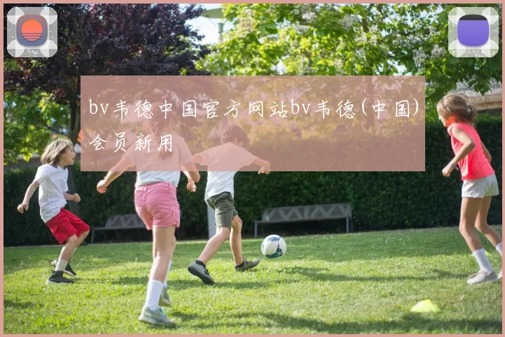 bv韦德中国官方网站bv韦德(中国)会员新用