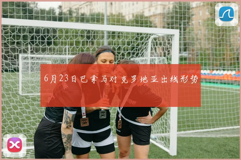 6月23日巴拿马对克罗地亚出线形势