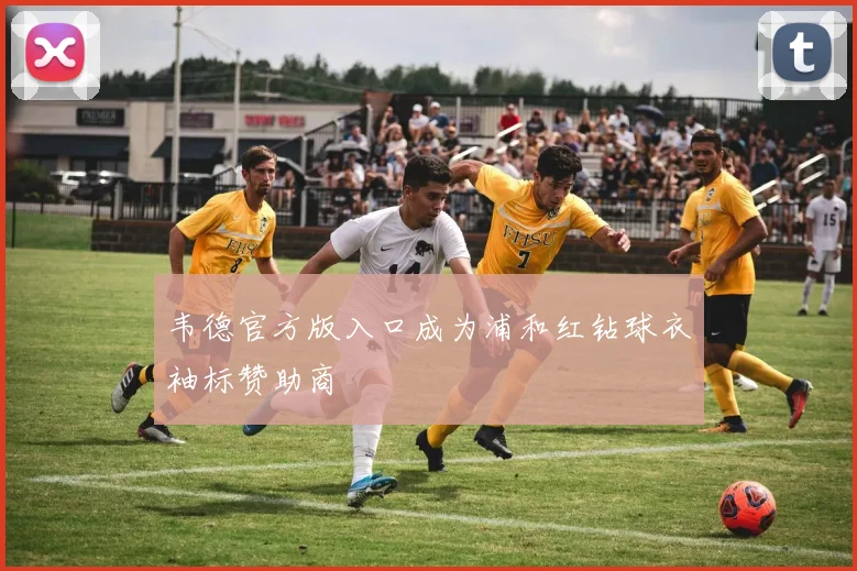 韦德官方版入口成为浦和红钻球衣袖标赞助商