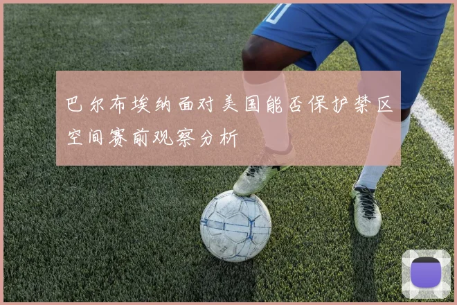 巴尔布埃纳面对美国能否保护禁区空间赛前观察分析